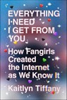 Everything I Need I Get from You - Kaitlyn Tiffany - 9780374722722