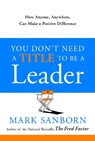You Don't Need a Title to Be a Leader: How Anyone, Anywhere, Can Make a Positive Difference - Mark Sanborn - 9780385517478