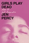 Girls Play Dead: Acts of Self-Preservation - Jen Percy - 9780385550048
