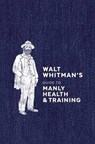 Walt Whitman's Guide to Manly Health and Training - Walt Whitman - 9780399579486