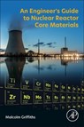 An Engineer's Guide to Nuclear Reactor Core Materials - Malcolm Griffiths - 9780443301049
