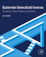 Quaternion Generalized Inverses - Ivan I. (Pidstryhach Institute for Applied Problems of Mechanics and Mathematics of NAS Kyrchei - 9780443341458