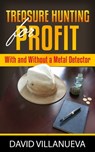 Treasure Hunting for Profit With and Without a Metal Detector - David Villanueva - 9780463326534