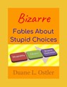 Bizarre Fables About Stupid Choices - Duane L. Ostler - 9780463357019