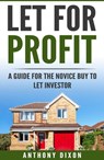 Let For Profit: A Guide for the Novice Buy to Let Investor - Anthony Dixon - 9780463359280
