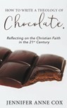How to Write a Theology of Chocolate: Reflecting on the Christian Faith in the 21st Century - Jennifer Anne Cox - 9780463421246