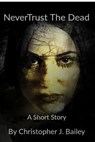 Never Trust The Dead - Christopher J. Bailey - 9780463454619