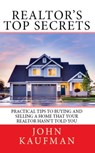 Realtor's Top Secrets: Practical Tips to Buying and Selling a Home That Your Realtor Hasn't Told You - John Kaufman - 9780463722398