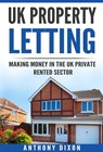 UK Property Letting: Making Money in the UK Private Rented Sector - Anthony Dixon - 9780463743621