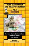Debt Elimination and Wealth Creation for Beginners: The Easy Way to Get Out of Debt and Build Wealth from Nothing - Instafo ; Michael Wells - 9780463939857