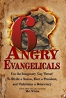 Six Angry Evangelicals Use the Imaginary “Gay Threat” to: Divide a Nation, Elect a President, and Undermine a Democracy - Mel White - 9780463998861