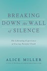 Breaking Down the Wall of Silence: The Liberating Experience of Facing Painful Truth - Alice Miller - 9780465015047