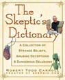 The Skeptic's Dictionary: A Collection of Strange Beliefs, Amusing Deceptions, and Dangerous Delusions - Robert Carroll - 9780471272427