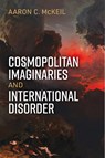 Cosmopolitan Imaginaries and International Disorder - Aaron C McKeil - 9780472076062