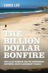 The Billion Dollar Bonfire: How Allan Hubbard and The Government destroyed South Canterbury Finance - Chris Lee - 9780473474959