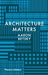 Architecture Matters - Aaron Betsky - 9780500519080