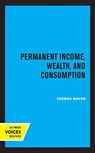 Permanent Income, Wealth, and Consumption - Thomas Mayer - 9780520366909
