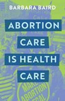 Abortion Care is Health Care - Barbara Baird - 9780522878400