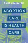 Abortion Care is Health Care - Barbara Baird - 9780522878417