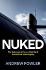 Nuked: The Submarine Fiasco That Sank Australia's Sovereignty - Andrew Fowler - 9780522880311