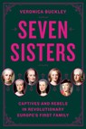 Seven Sisters: Captives and Rebels in Revolutionary Europe's First Family - Veronica Buckley - 9780525561903