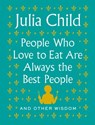 People Who Love to Eat Are Always the Best People - Julia Child - 9780525658801