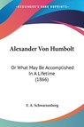 Alexander Von Humbolt: Or What May Be Accomplished In A Lifetime (1866) - F. A. Schwarzenberg - 9780548689653