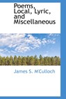 Poems, Local, Lyric, and Miscellaneous - M'CULLOCH,  James S - 9780559793974