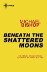 Beneath the Shattered Moons - Michael Bishop - 9780575122925