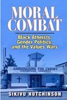 Moral Combat: Black Atheists, Gender Politics, and the Values Wars - Sikivu Hutchinson - 9780578071862