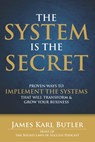 The System is the Secret: Proven Ways to Implement the Systems that Will Transform and Grow Your Business - James Karl Butler - 9780578125350