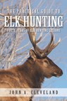 The Practical Guide To Elk Hunting: Forty Years Of Elk Hunting Lessons - John A. Cleveland - 9780578511603