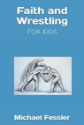 Faith and Wrestling: For Kids - Michael Fessler - 9780578763514