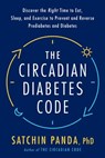 The Circadian Diabetes Code - Satchin Panda PhD - 9780593231883