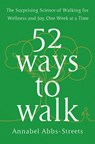 52 Ways to Walk: The Surprising Science of Walking for Wellness and Joy, One Week at a Time - Annabel Abbs-Streets - 9780593419953