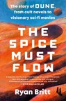 The Spice Must Flow: The Story of Dune, from Cult Novels to Visionary Sci-Fi Movies - Ryan Britt - 9780593472996