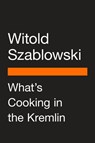 What's Cooking in the Kremlin - Witold Szablowski - 9780593511176