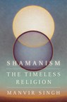 Shamanism: The Timeless Religion - Manvir Singh - 9780593537541
