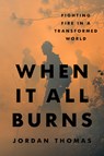 When It All Burns: Fighting Fire in a Transformed World - Jordan Thomas - 9780593544822