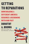 Getting to Reparations: How Building a Different America Requires a Reckoning with Our Past - Dorothy A. Brown - 9780593593615