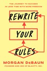 Rewrite Your Rules: The Journey to Success in Less Time with More Freedom - Morgan Debaun - 9780593725054