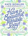 Have a Beautiful, Terrible Day! - Kate Bowler - 9780593727676