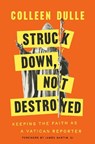 Struck Down, Not Destroyed: Keeping the Faith as a Vatican Reporter - Colleen Dulle - 9780593728420