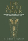 The Adult Chair: Get Unstuck, Claim Your Power, and Transform Your Life - Michelle Chalfant - 9780593735336