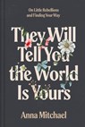 They Will Tell You the World Is Yours: On Little Rebellions and Finding Your Way - Anna Mitchael - 9780593735497