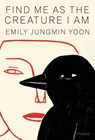 Find Me as the Creature I Am: Poems - Emily Jungmin Yoon - 9780593801185