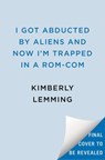 I Got Abducted by Aliens and Now I'm Trapped in a Rom-Com - Kimberly Lemming - 9780593818640