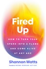 Fired Up: How to Turn Your Spark Into a Flame and Come Alive at Any Age - Shannon Watts - 9780593831939