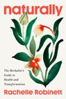 Naturally: The Herbalist's Guide to Health and Transformation - Rachelle Robinett - 9780593832332