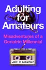 Adulting for Amateurs: Misadventures of a Geriatric Millennial - Jess H. Gutierrez - 9780593854891